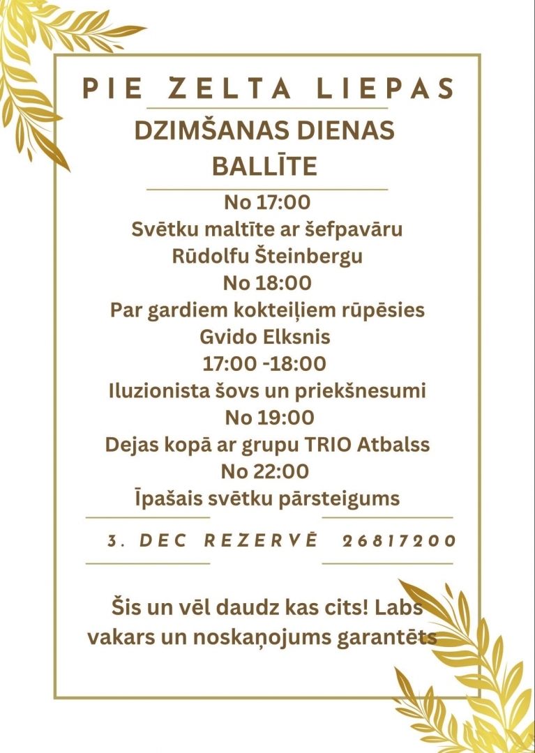 Kafejnīcas PIE ZELTA LIEPAS dzimšanas dienas pasākums 3.decembrī sākot no pl.17.00, šefpavārs Rūdolfs Šteinbergs, kokteiļi - Gvido Elksnis, iluzionista šovs un priekšnesumi, īpašais svētku pārsteigums.